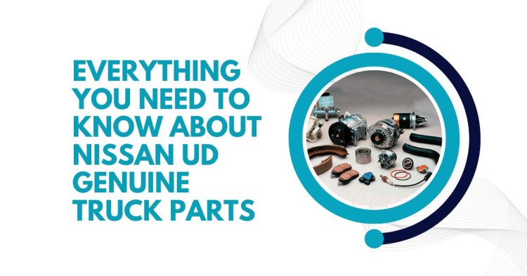 Everything You Need to Know About Nissan UD Genuine Truck Parts