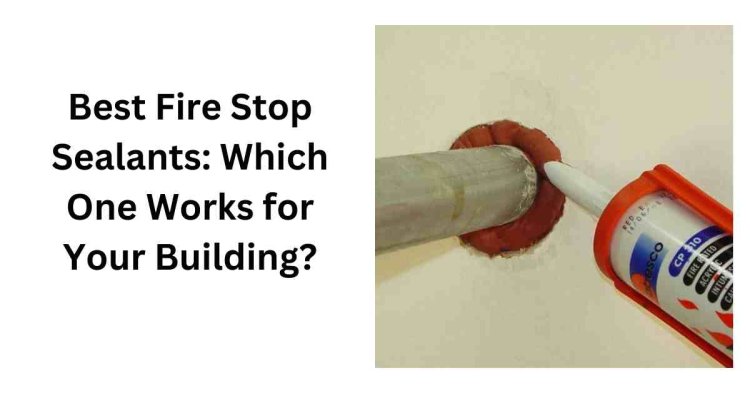 Best Fire Stop Sealants: Which One Works for Your Building?