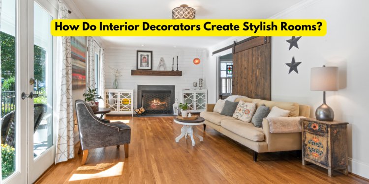 How Do Interior Decorators Create Stylish Rooms?