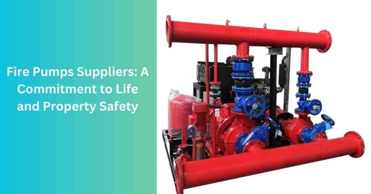 Fire Pumps Suppliers: A Commitment to Life and Property Safety